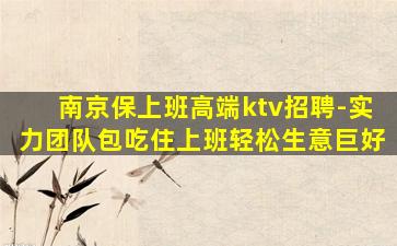 南京保上班高端ktv招聘-实力团队包吃住上班轻松生意巨好